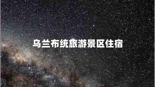 烏蘭布統(tǒng)旅游景區(qū)住宿 烏蘭布統(tǒng)旅游景區(qū)住宿