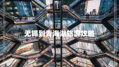 無錫到青海湖旅游攻略 無錫到青海湖旅游攻略