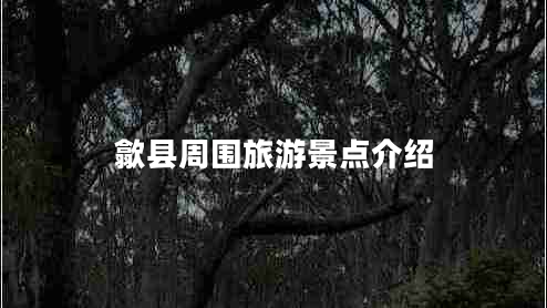 歙縣周圍旅游景點介紹