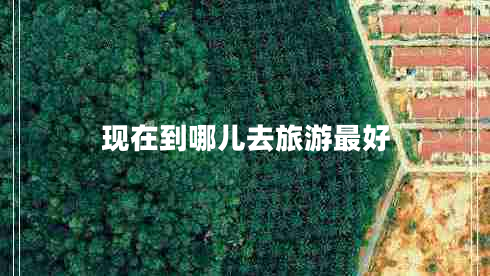 現(xiàn)在到哪兒去旅游最好