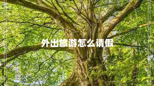外出旅游怎么請(qǐng)假 外出旅游怎么請(qǐng)假