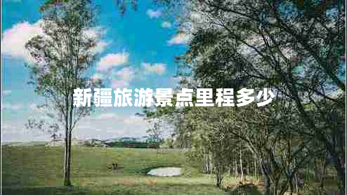 新疆旅游景點(diǎn)里程多少