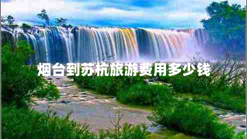 煙臺到蘇杭旅游費用多少錢