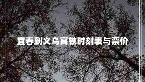 宜春到義烏高鐵時(shí)刻表與票價(jià) 宜春到義烏高鐵時(shí)刻表與票價(jià)