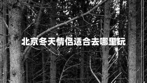 北京冬天情侶適合去哪里玩