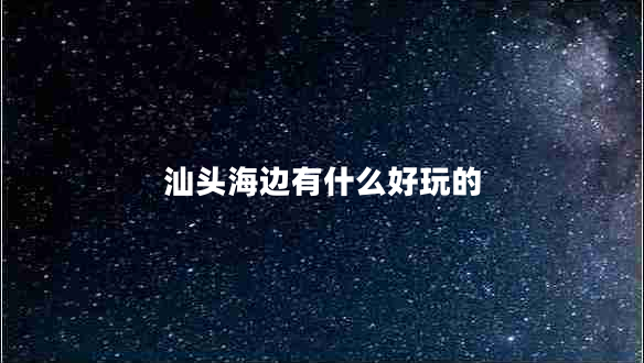 汕頭海邊有什么好玩的