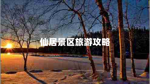 仙居景區(qū)旅游攻略 仙居景區(qū)旅游攻略