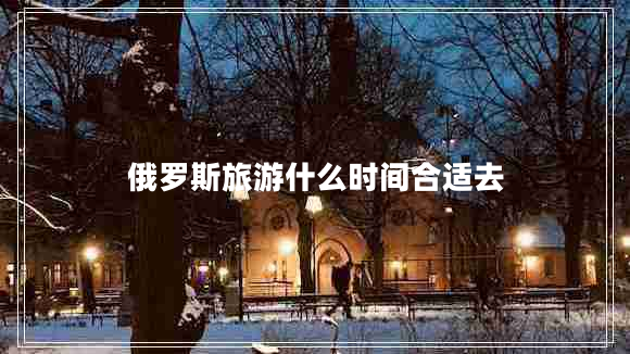 俄羅斯旅游什么時(shí)間合適去