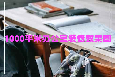 1000平米辦公室裝修效果圖