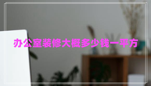 辦公室裝修大概多少錢一平方