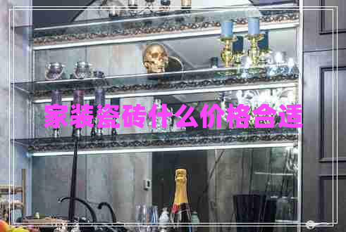 家裝瓷磚什么價(jià)格合適