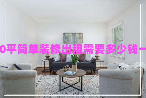 120平簡(jiǎn)單裝修出租需要多少錢一天