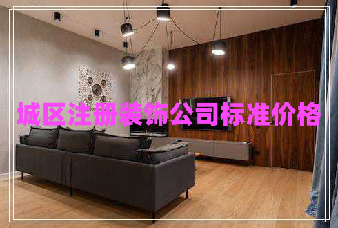 城區(qū)注冊裝飾公司標準價格