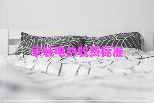 家裝電的收費(fèi)標(biāo)準(zhǔn)