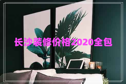 長(zhǎng)沙裝修價(jià)格2020全包