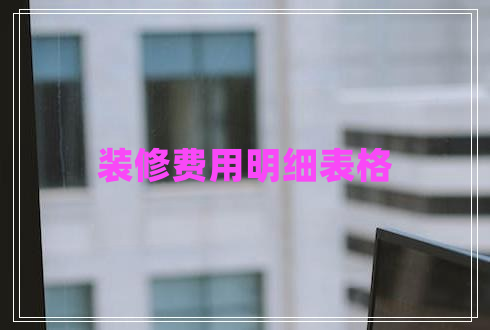 裝修費(fèi)用明細(xì)表格 裝修費(fèi)用明細(xì)表格