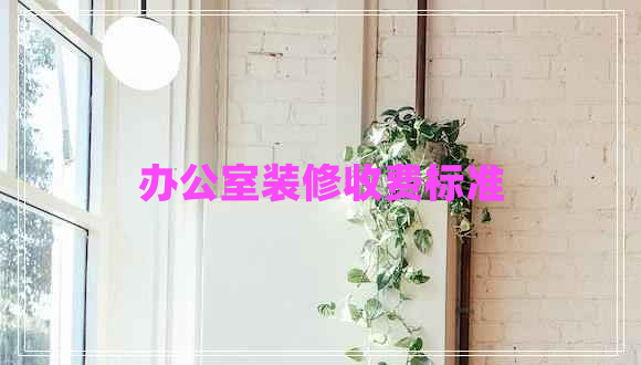 辦公室裝修收費標準