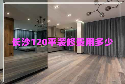 長沙120平裝修費用多少