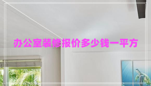 辦公室裝修報價多少錢一平方 辦公室裝修報價多少錢一平方