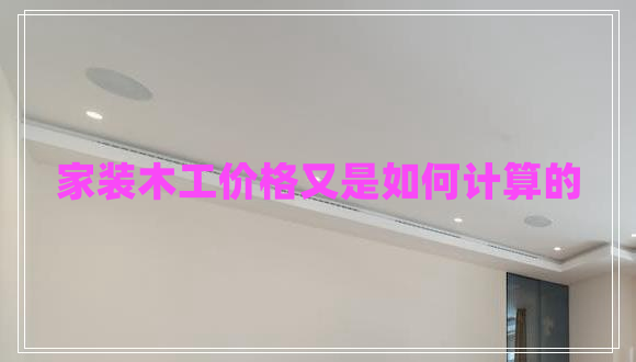 家裝木工價格又是如何計算的 家裝木工價格又是如何計算的