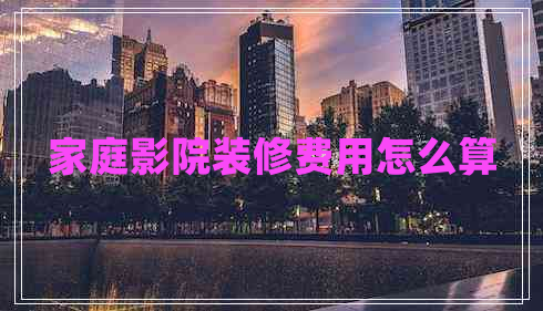 家庭影院裝修費(fèi)用怎么算