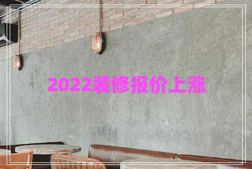 2022裝修報價上漲