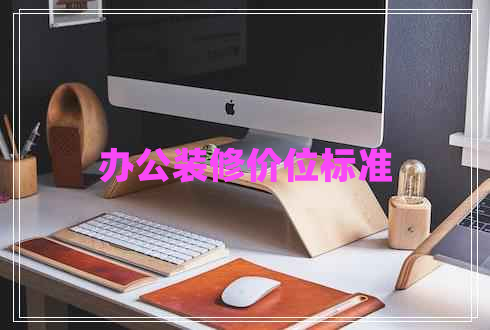辦公裝修價位標(biāo)準(zhǔn)