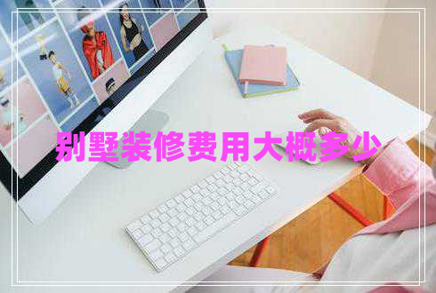 別墅裝修費(fèi)用大概多少