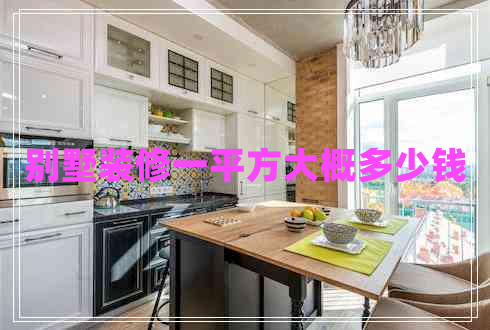 別墅裝修一平方大概多少錢