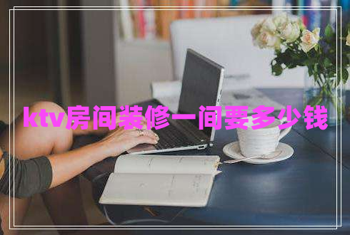 ktv房間裝修一間要多少錢