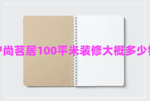 滬尚茗居100平米裝修大概多少錢