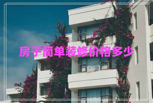 房子簡(jiǎn)單裝修價(jià)格多少