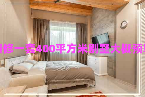 裝修一套400平方米別墅大概預(yù)算