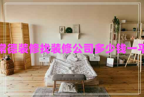 常德裝修找裝修公司多少錢一平