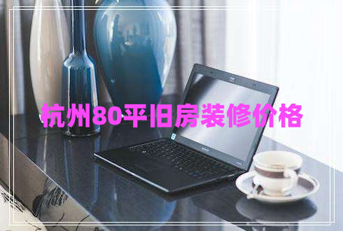 杭州80平舊房裝修價格