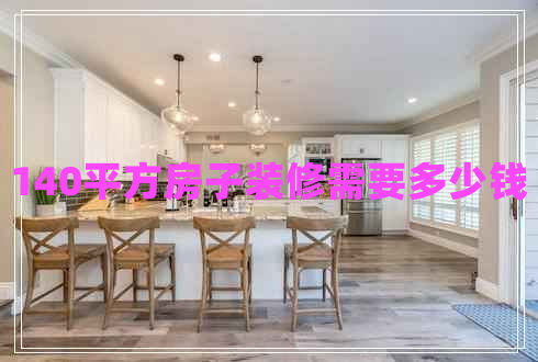 140平方房子裝修需要多少錢