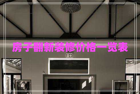 房子翻新裝修價(jià)格一覽表 房子翻新裝修價(jià)格一覽表