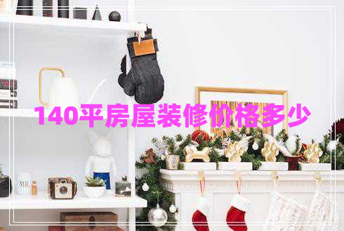 140平房屋裝修價(jià)格多少 140平房屋裝修價(jià)格多少