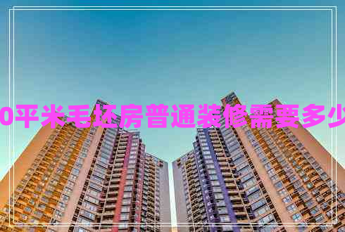 140平米毛坯房普通裝修需要多少錢(qián)