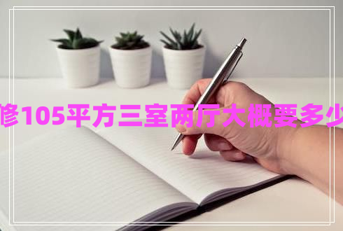 裝修105平方三室兩廳大概要多少錢
