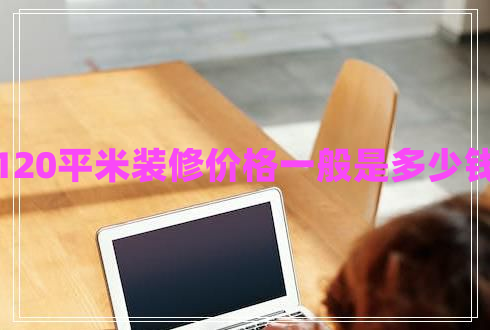 120平米裝修價(jià)格一般是多少錢