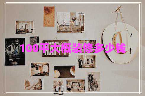 100平大概裝修多少錢