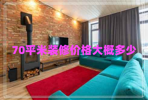 70平米裝修價(jià)格大概多少 70平米裝修價(jià)格大概多少