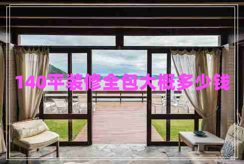 140平裝修全包大概多少錢 140平裝修全包大概多少錢