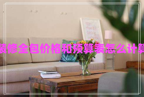 裝修全包價(jià)格和預(yù)算表怎么計(jì)算 裝修全包價(jià)格和預(yù)算表怎么計(jì)算