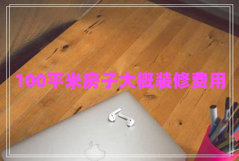 100平米房子大概裝修費用