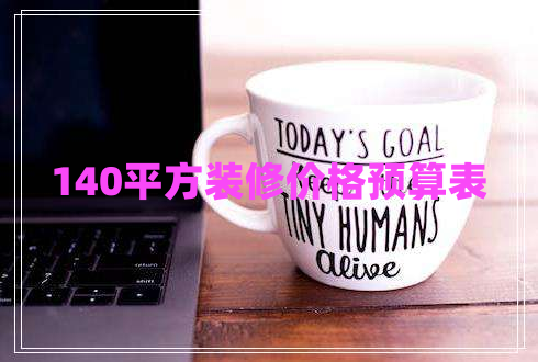 140平方裝修價(jià)格預(yù)算表