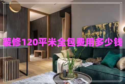裝修120平米全包費(fèi)用多少錢