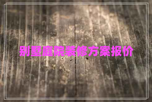 別墅庭院裝修方案報價 別墅庭院裝修方案報價