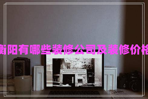衡陽有哪些裝修公司及裝修價格